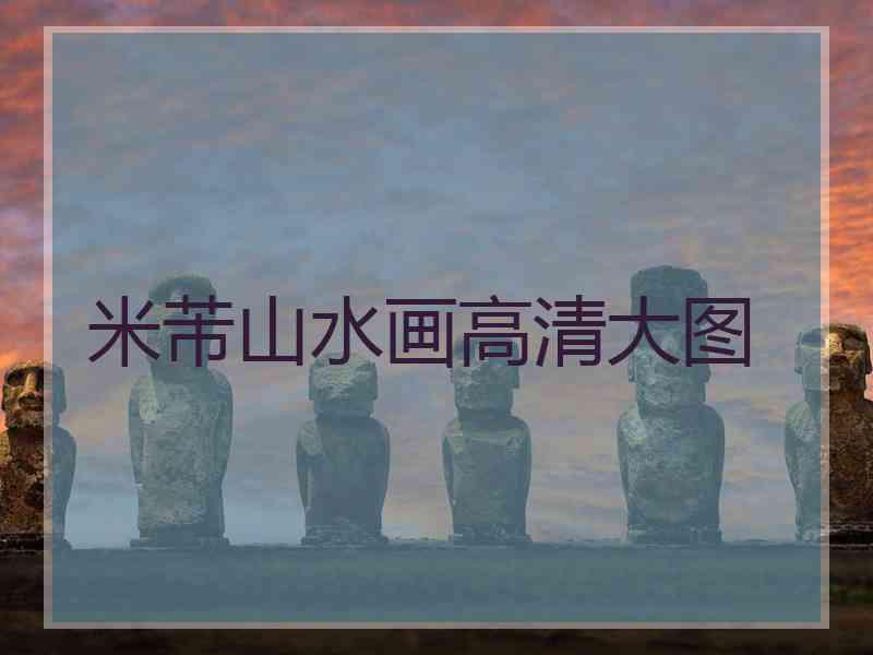 米芾山水画高清大图