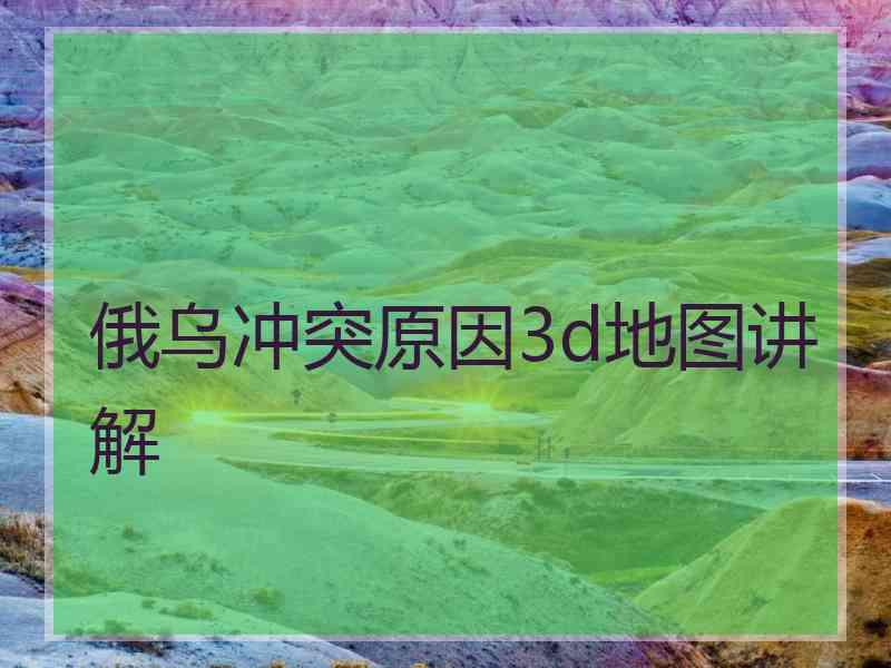 俄乌冲突原因3d地图讲解