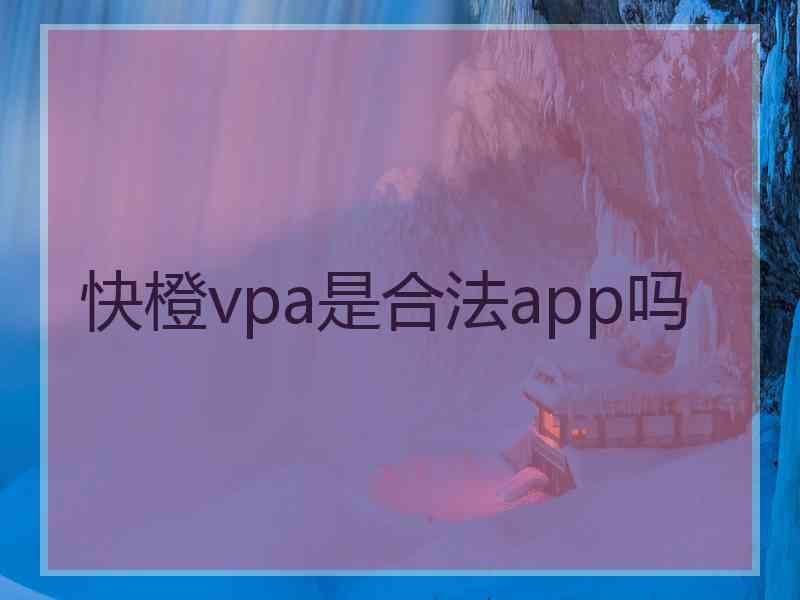 快橙vpa是合法app吗