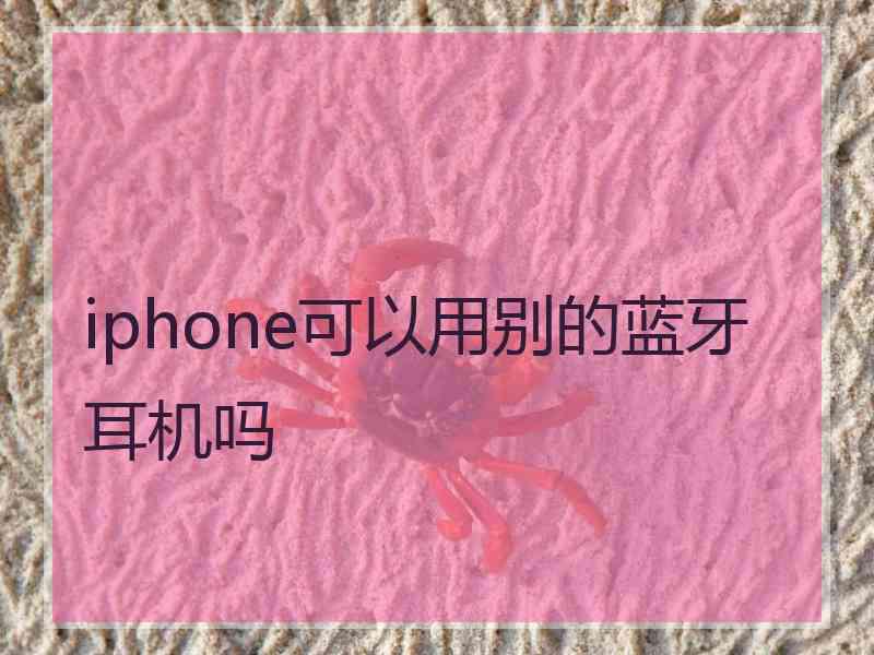 iphone可以用别的蓝牙耳机吗