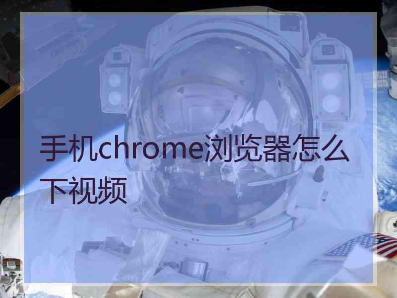 手机chrome浏览器怎么下视频