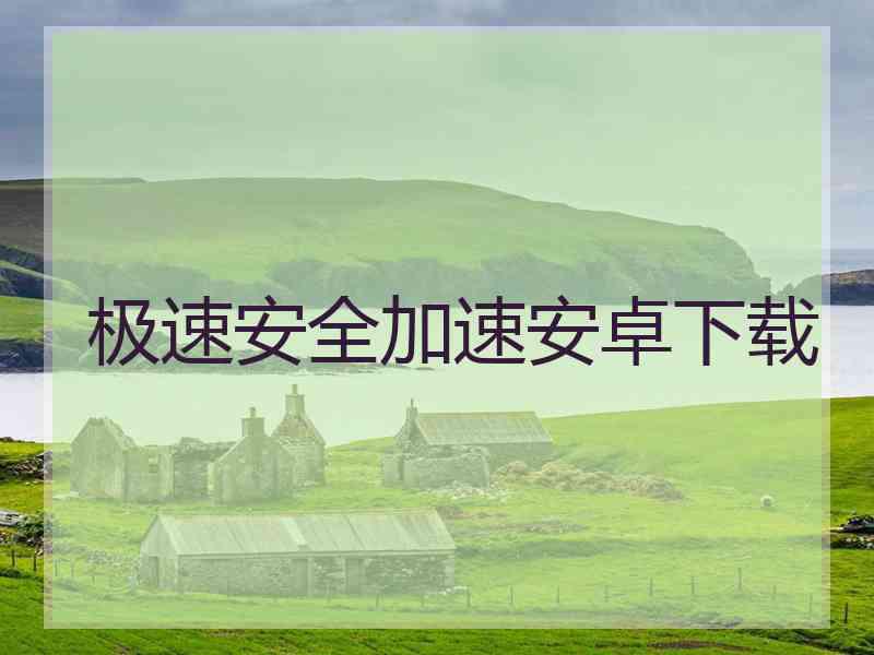 极速安全加速安卓下载