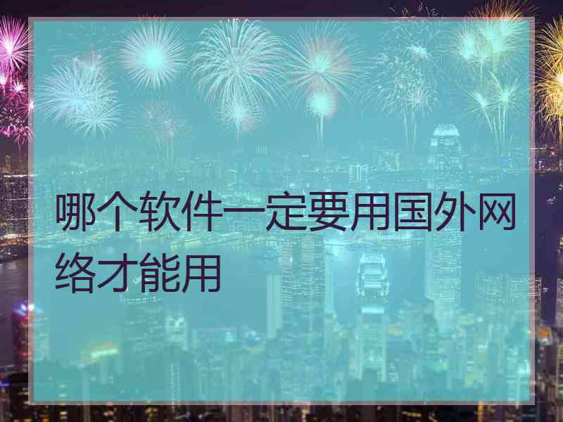 哪个软件一定要用国外网络才能用