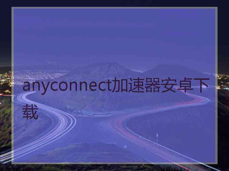 anyconnect加速器安卓下载