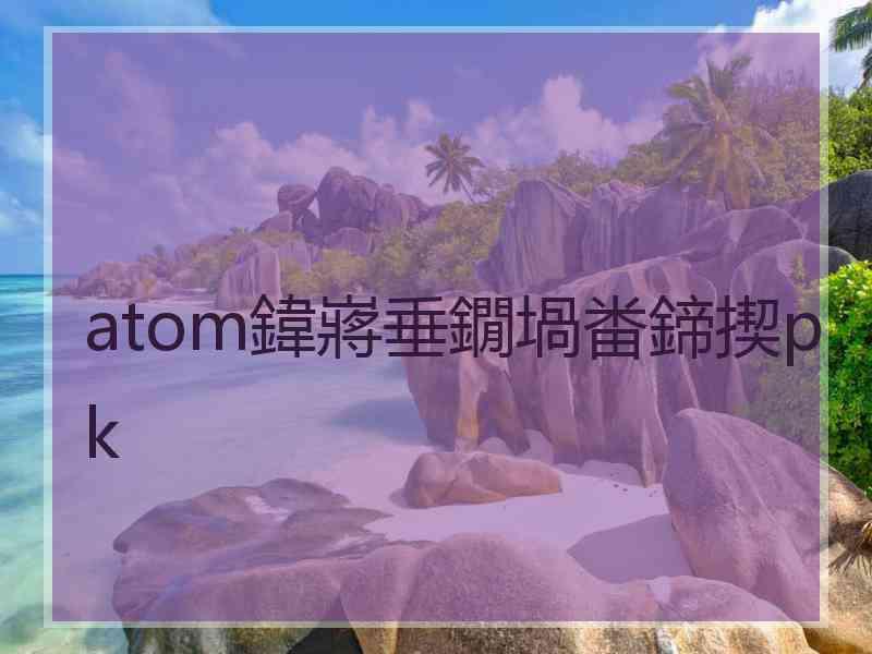 atom鍏嶈垂鐗堝畨鍗揳pk